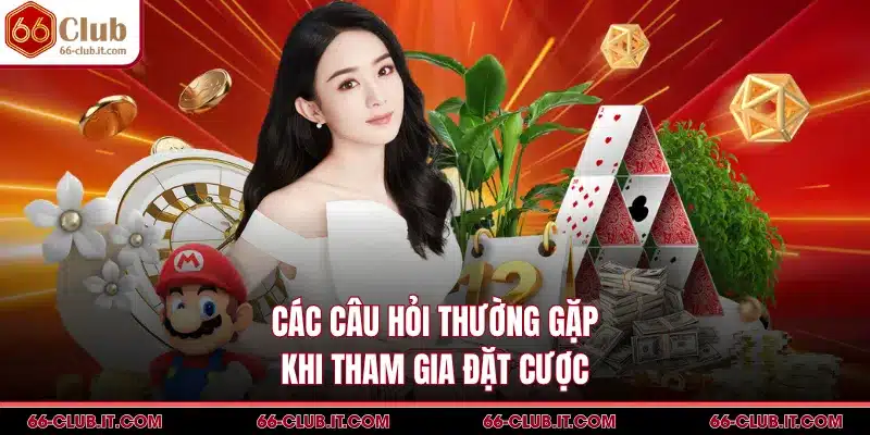 Các câu hỏi thường gặp khi tham gia đặt cược