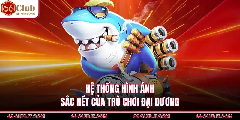 Hệ thống hình ảnh sắc nét của trò chơi đại dương