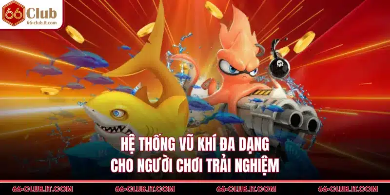 Hệ thống vũ khí đa dạng cho người chơi trải nghiệm