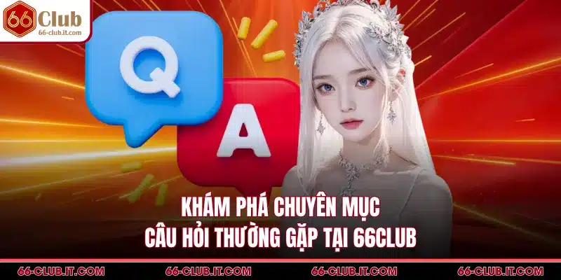 Khám phá chuyên mục câu hỏi thường gặp tại 66Club