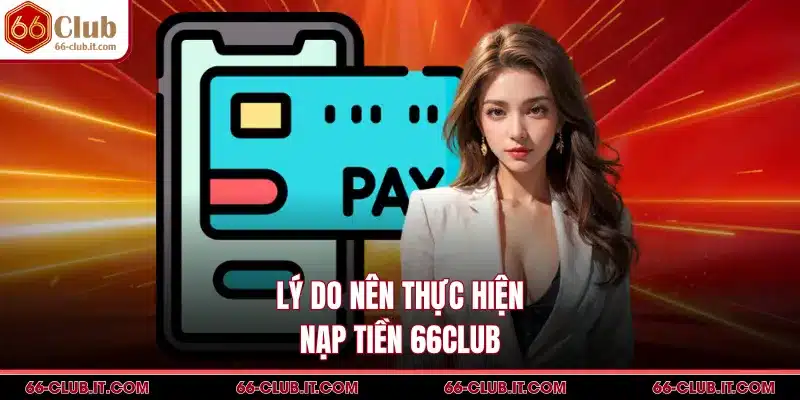 Lý do nên thực hiện nạp tiền 66Club