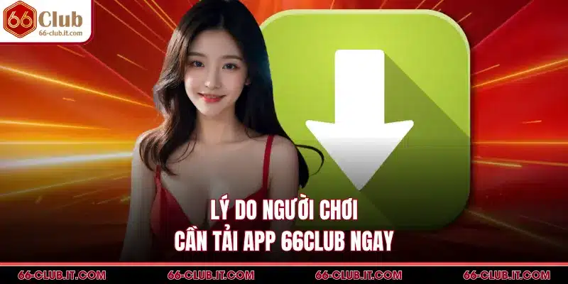 Lý do người chơi cần tải app 66Club ngay