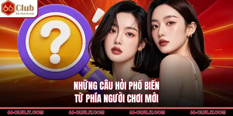 Những câu hỏi phổ biến từ phía người chơi mới