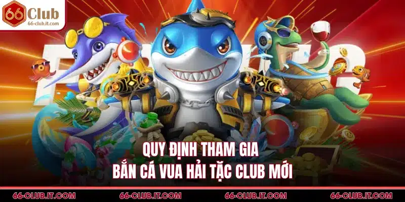 Quy định tham gia bắn cá Vua Hải Tặc Club mới