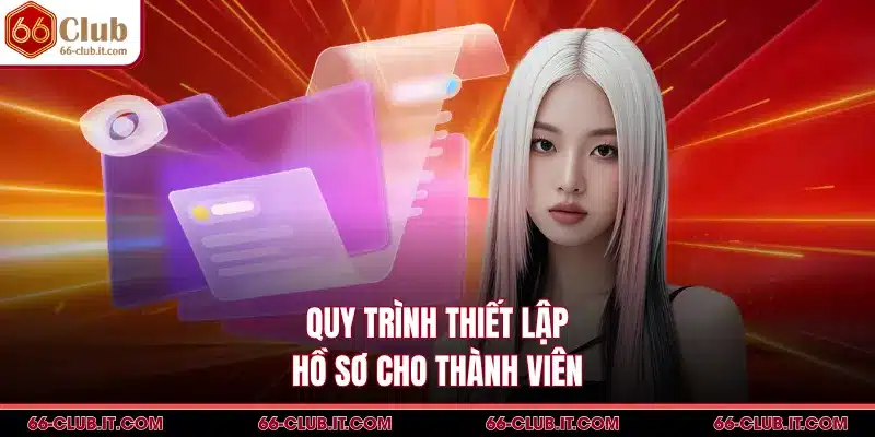 Quy trình thiết lập hồ sơ cho thành viên