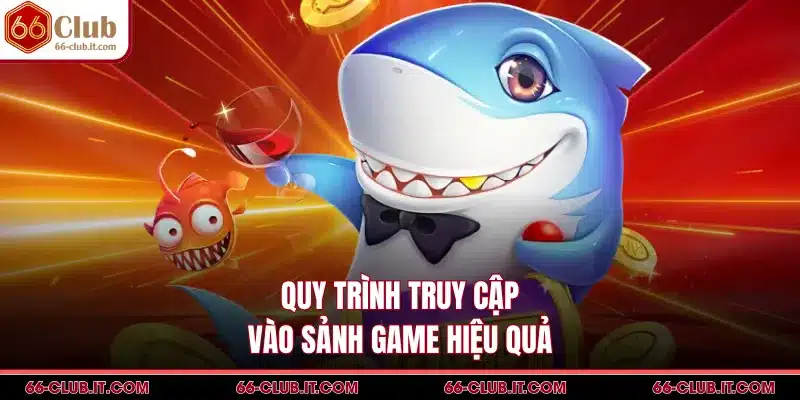 Quy trình truy cập vào sảnh game hiệu quả
