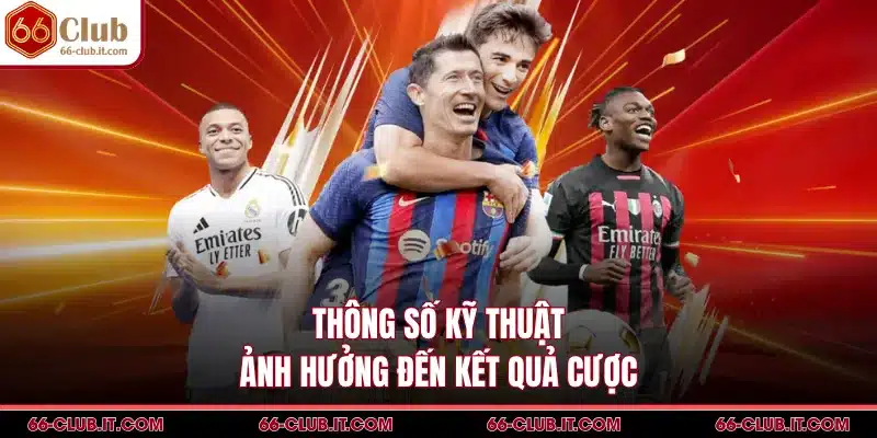 Thông số kỹ thuật ảnh hưởng đến kết quả cược