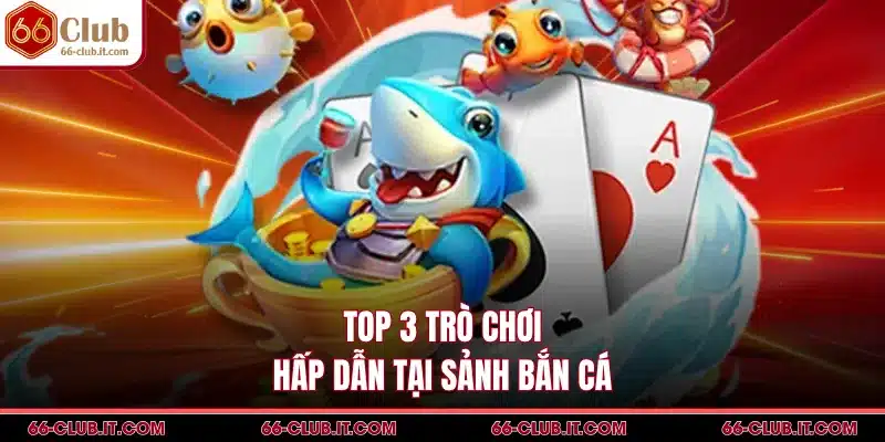 Top 3 trò chơi hấp dẫn tại sảnh bắn cá
