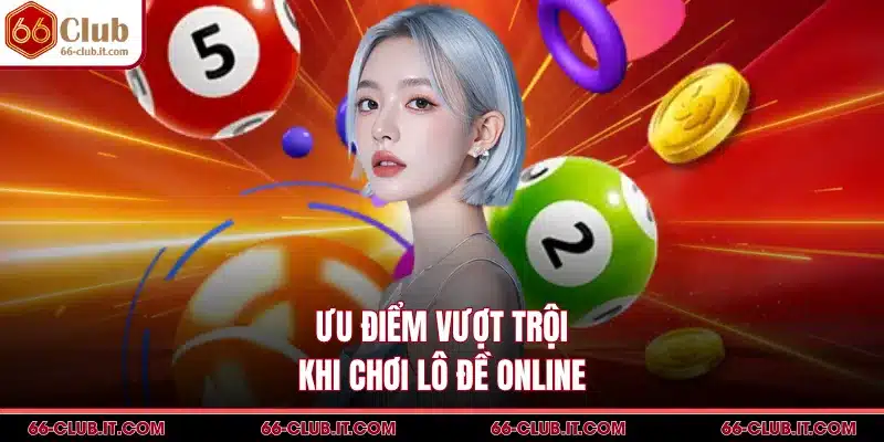 Ưu điểm vượt trội khi chơi lô đề online