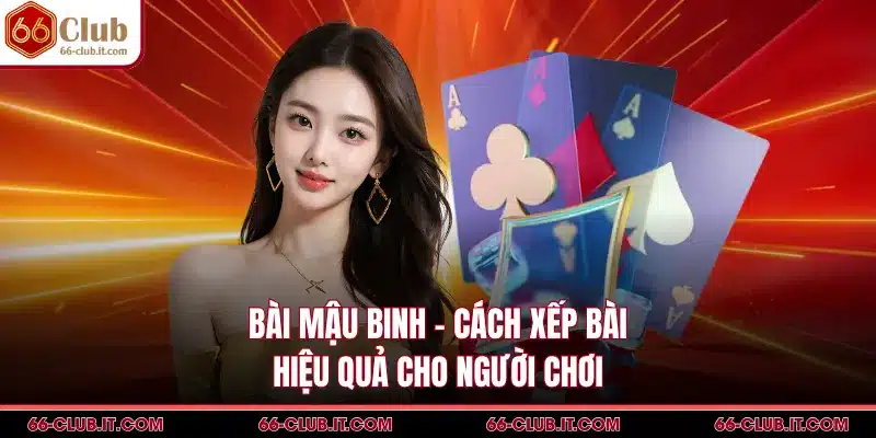 Bài Mậu Binh - Cách Xếp Bài Hiệu Quả Cho Người Chơi
