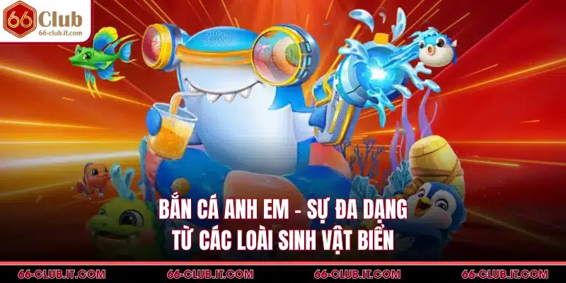 Bắn Cá Anh Em - Sự Đa Dạng Từ Các Loài Sinh Vật Biển