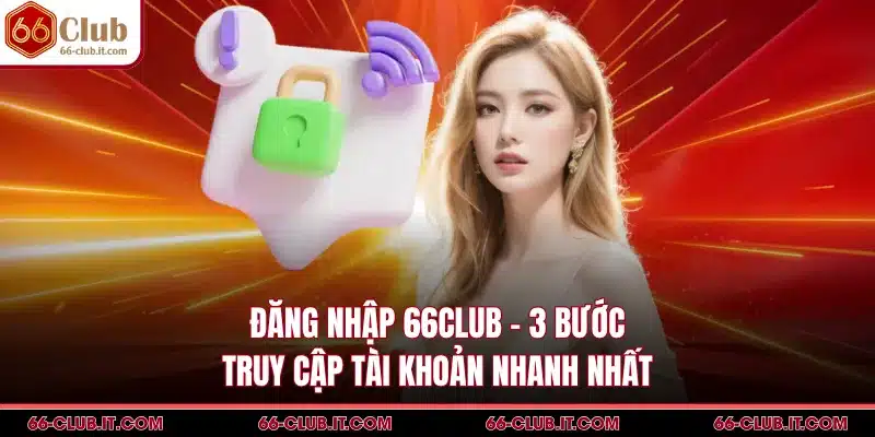 Đăng Nhập 66Club - 3 Bước Truy Cập Tài Khoản Nhanh Nhất