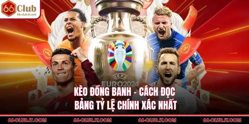 Kèo Đồng Banh - Cách Đọc Bảng Tỷ Lệ Chính Xác Nhất