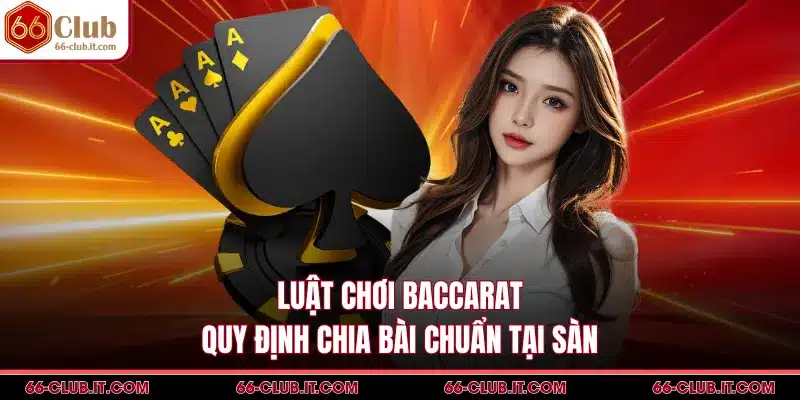 Luật Chơi Baccarat - Quy Định Chia Bài Chuẩn Tại Sàn