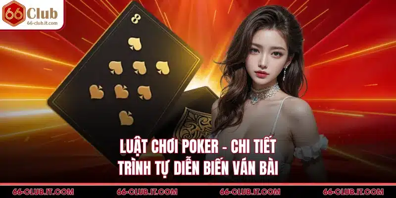 Luật Chơi Poker - Chi Tiết Trình Tự Diễn Biến Ván Bài