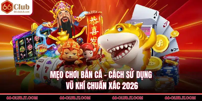 Mẹo Chơi Bắn Cá - Cách Sử Dụng Vũ Khí Chuẩn Xác 2026