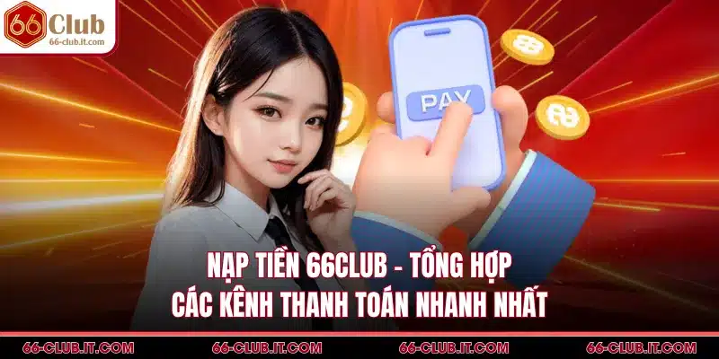 Nạp Tiền 66Club - Tổng Hợp Các Kênh Thanh Toán Nhanh Nhất