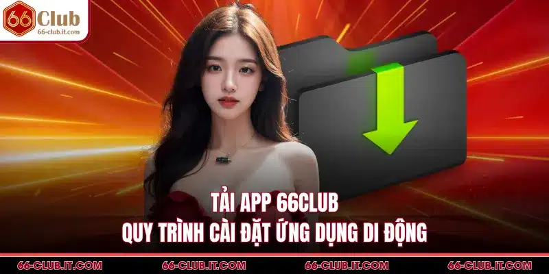 Tải App 66Club - Quy Trình Cài Đặt Ứng Dụng Di Động