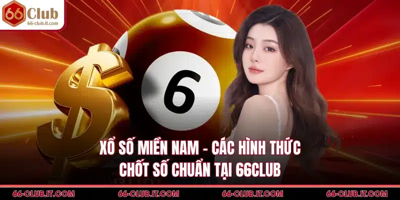 Xổ Số Miền Nam - Các Hình Thức Chốt Số Chuẩn Tại 66Club
